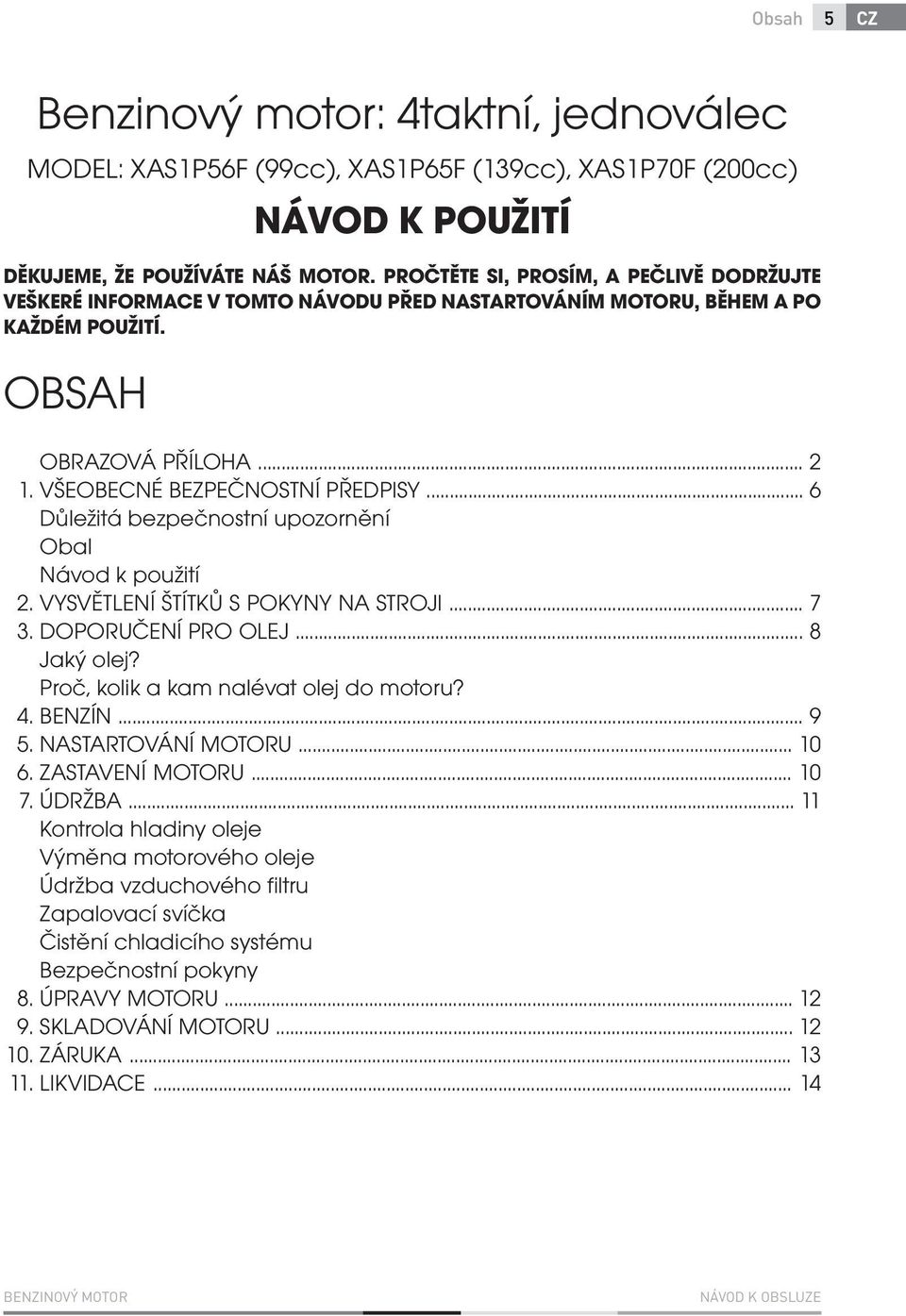 .. 2 VŠEOBECNÉ BEZPEČNOSTNÍ PŘEDPISY... 6 Důležitá bezpečnostní upozornění Obal Návod k použití VYSVĚTLENÍ ŠTÍTKŮ S POKYNY NA STROJI... 7 DOPORUČENÍ PRO OLEJ... 8 Jaký olej?