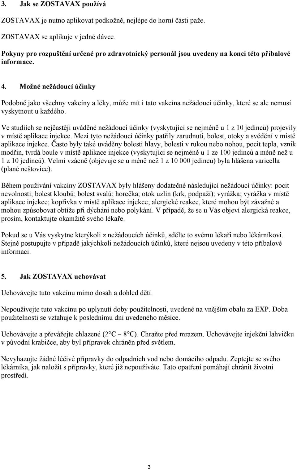 Možné nežádoucí účinky Podobně jako všechny vakcíny a léky, může mít i tato vakcína nežádoucí účinky, které se ale nemusí vyskytnout u každého.