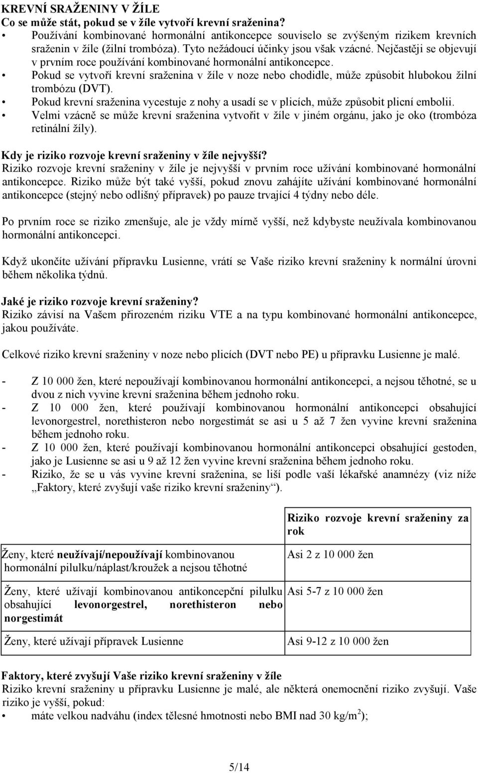 Nejčastěji se objevují v prvním roce používání kombinované hormonální antikoncepce. Pokud se vytvoří krevní sraženina v žíle v noze nebo chodidle, může způsobit hlubokou žilní trombózu (DVT).