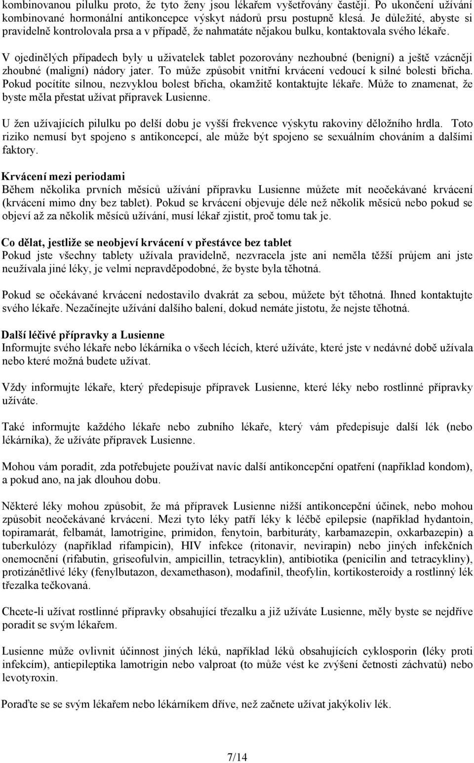 V ojedinělých případech byly u uživatelek tablet pozorovány nezhoubné (benigní) a ještě vzácněji zhoubné (maligní) nádory jater. To může způsobit vnitřní krvácení vedoucí k silné bolesti břicha.