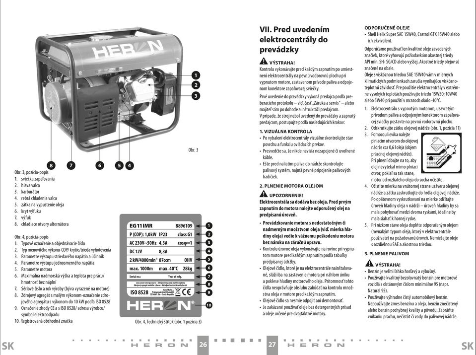 Parametre výstupu jednosmerného napätia 5. Parametre motora 6. Maximálna nadmorská výška a teplota pre prácu/ hmotnosť bez náplní 7. Sériové číslo a rok výroby (býva vyrazené na motore) 8.