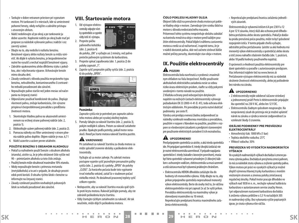 Dbajte na to, aby nedošlo k rozliatiu benzínu. Benzínové výpary alebo rozliaty benzín sa môžu vznietiť.