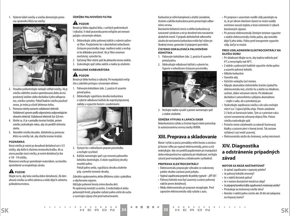 3. Pomocou mierky nastavte vzdialenosť elektród. Vzdialenosť upravte podľa odporučenia zodpovedajúcim ohnutím elektród. Vzdialenosť elektród: 0,6-0,8 mm. 4.