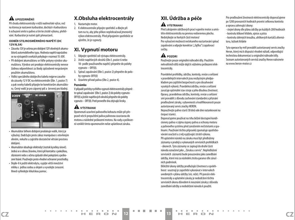 Hodnota napětí naprázdno se na výstupních svorkách pohybuje v rozmezí 15-30V. Při dobíjení akumulátoru se řiďte pokyny výrobce akumulátoru.