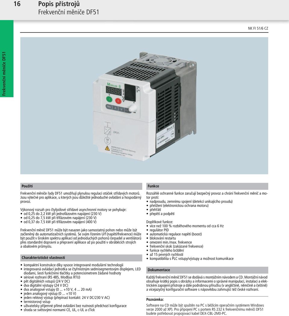 Výkonový rozsah pro čtyřpólové střídavé asynchronní motory se pohybuje: od 0,25 do 2,2 kw při jednofázovém napájení (230 V) od 0,25 do 7,5 kw při třífázovém napájení (230 V) od 0,37 do 7,5 kw při