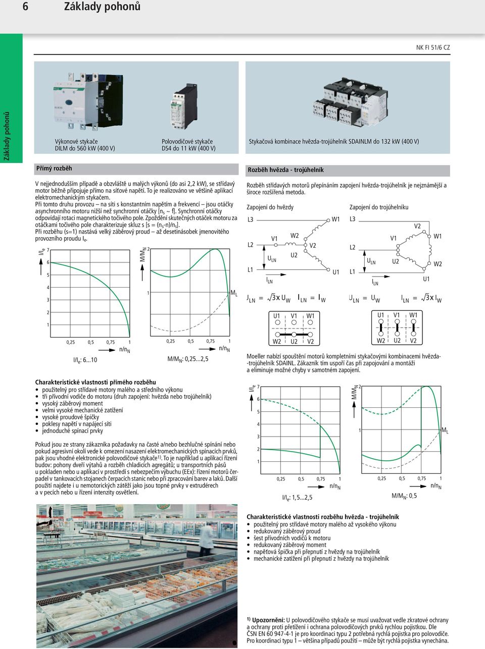To je realizováno ve většině aplikací elektromechanickým stykačem.