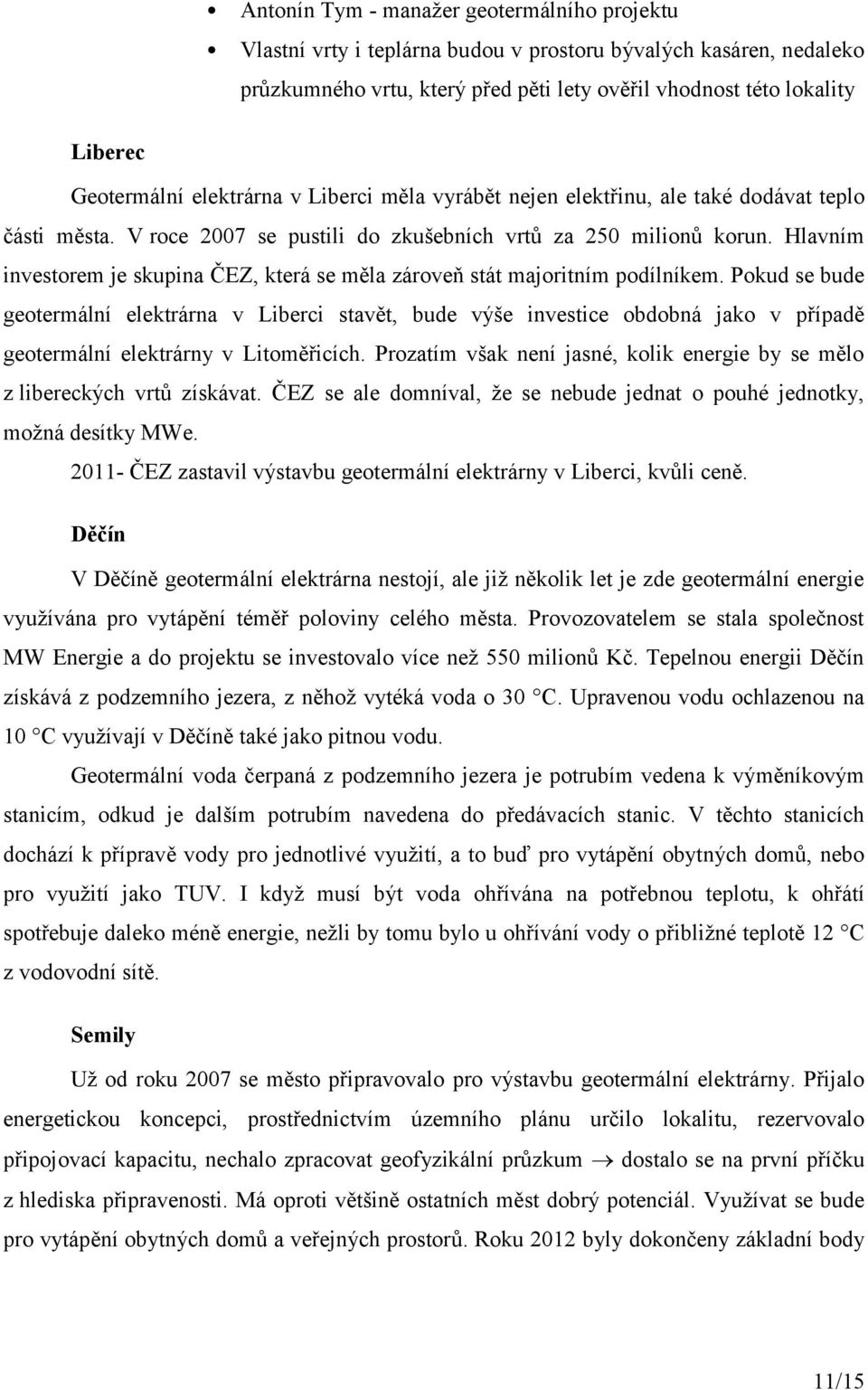 Hlavním investorem je skupina ČEZ, která se měla zároveň stát majoritním podílníkem.