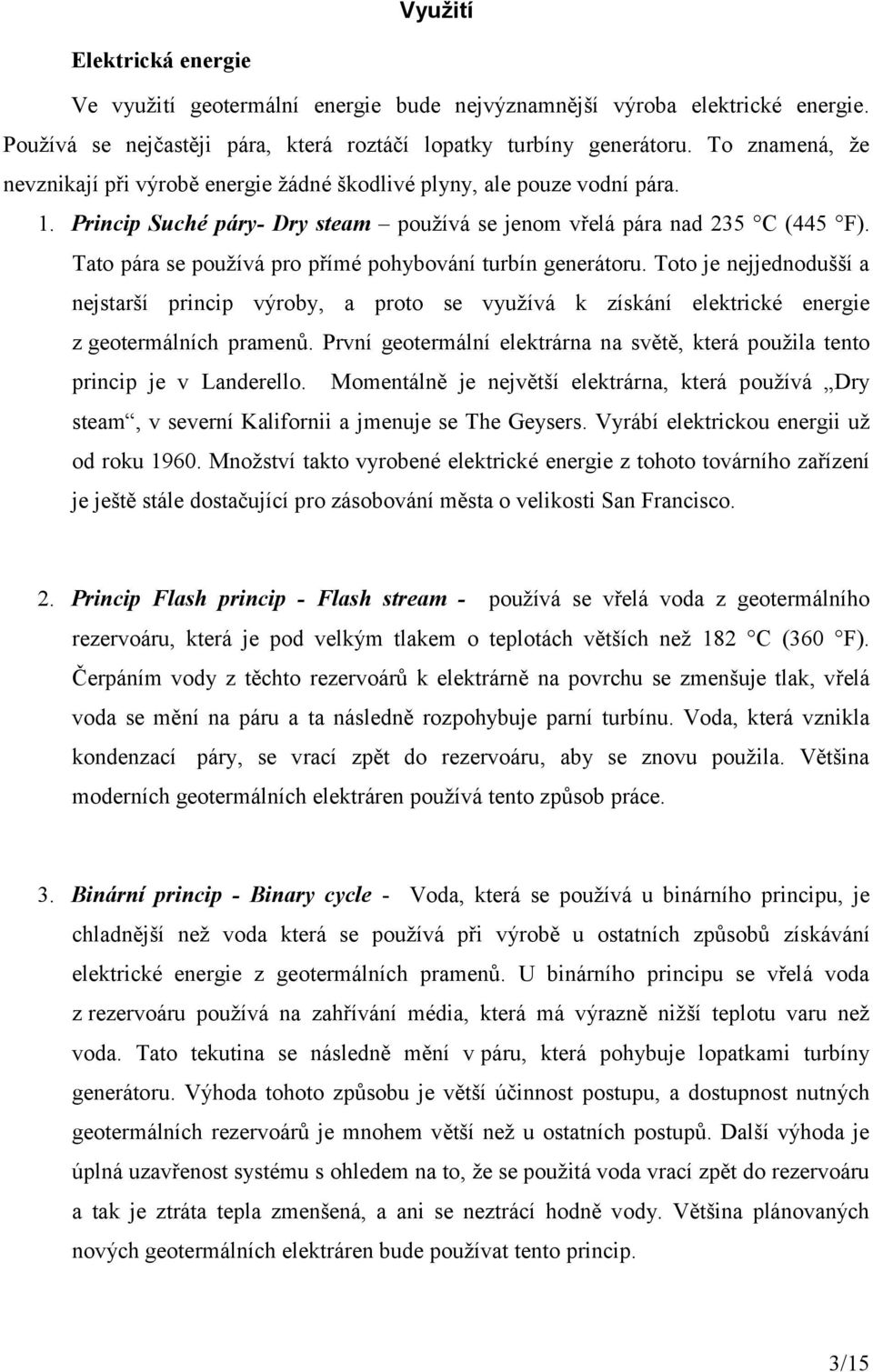 Tato pára se používá pro přímé pohybování turbín generátoru. Toto je nejjednodušší a nejstarší princip výroby, a proto se využívá k získání elektrické energie z geotermálních pramenů.