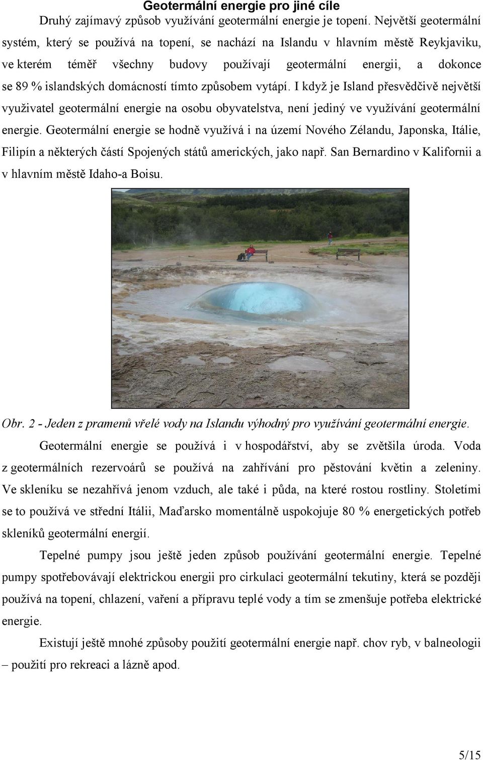 domácností tímto způsobem vytápí. I když je Island přesvědčivě největší využivatel geotermální energie na osobu obyvatelstva, není jediný ve využívání geotermální energie.