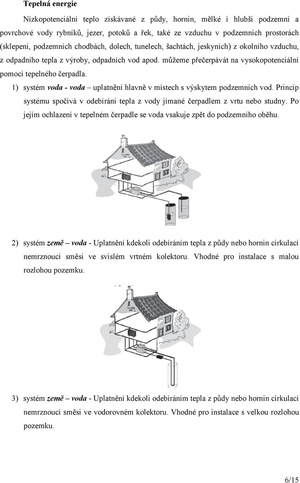 1) systém voda - voda uplatnění hlavně v místech s výskytem podzemních vod. Princip systému spočívá v odebírání tepla z vody jímané čerpadlem z vrtu nebo studny.