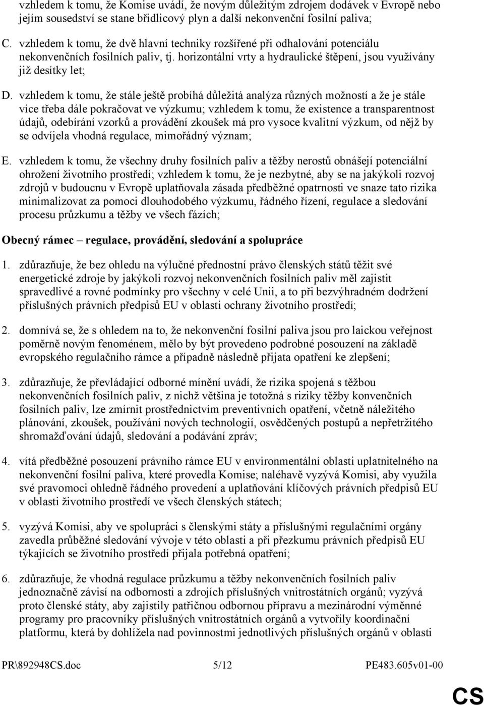 vzhledem k tomu, že stále ještě probíhá důležitá analýza různých možností a že je stále více třeba dále pokračovat ve výzkumu; vzhledem k tomu, že existence a transparentnost údajů, odebírání vzorků