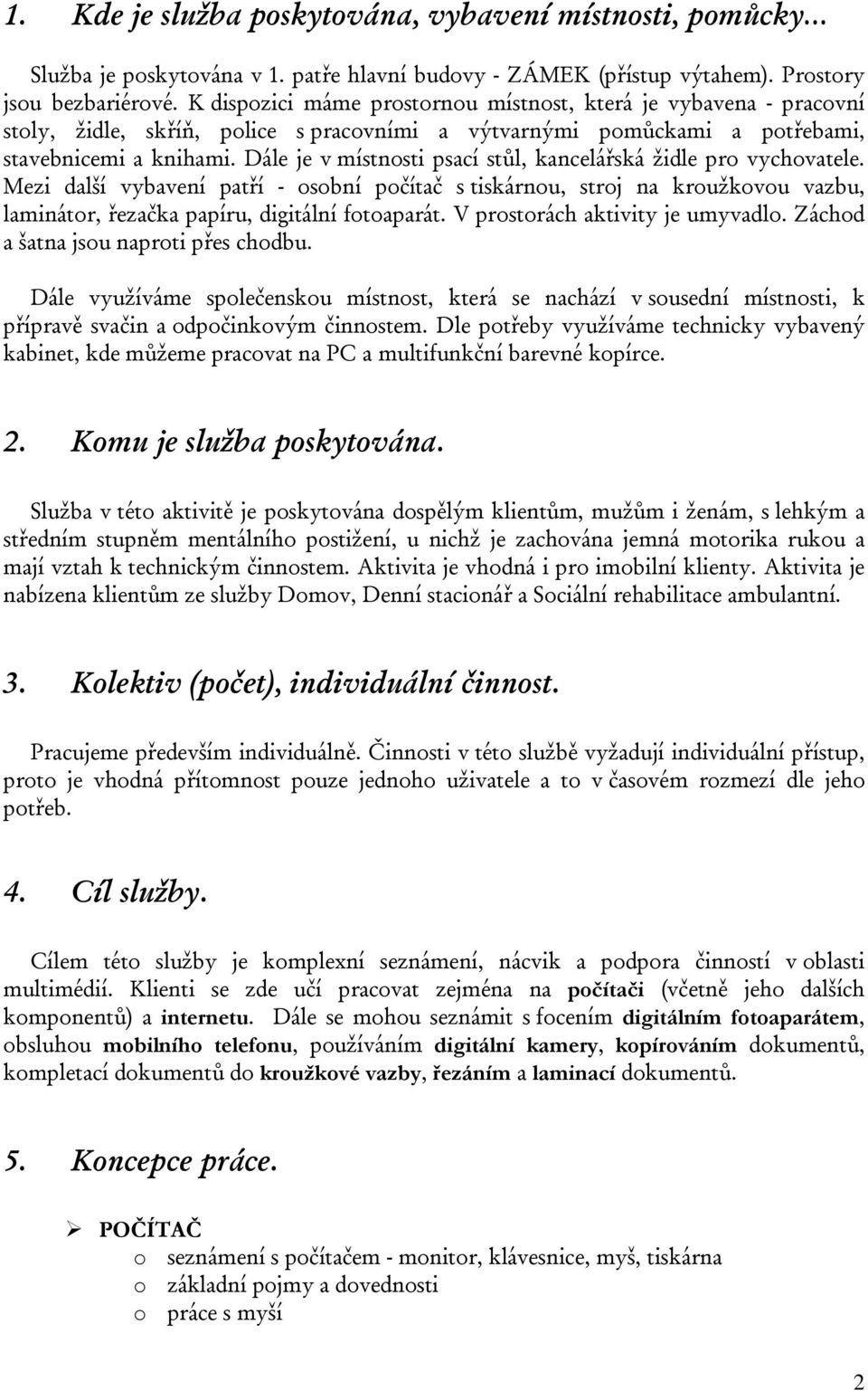 Dále je v místnosti psací stůl, kancelářská židle pro vychovatele. Mezi další vybavení patří - osobní počítač s tiskárnou, stroj na kroužkovou vazbu, laminátor, řezačka papíru, digitální fotoaparát.