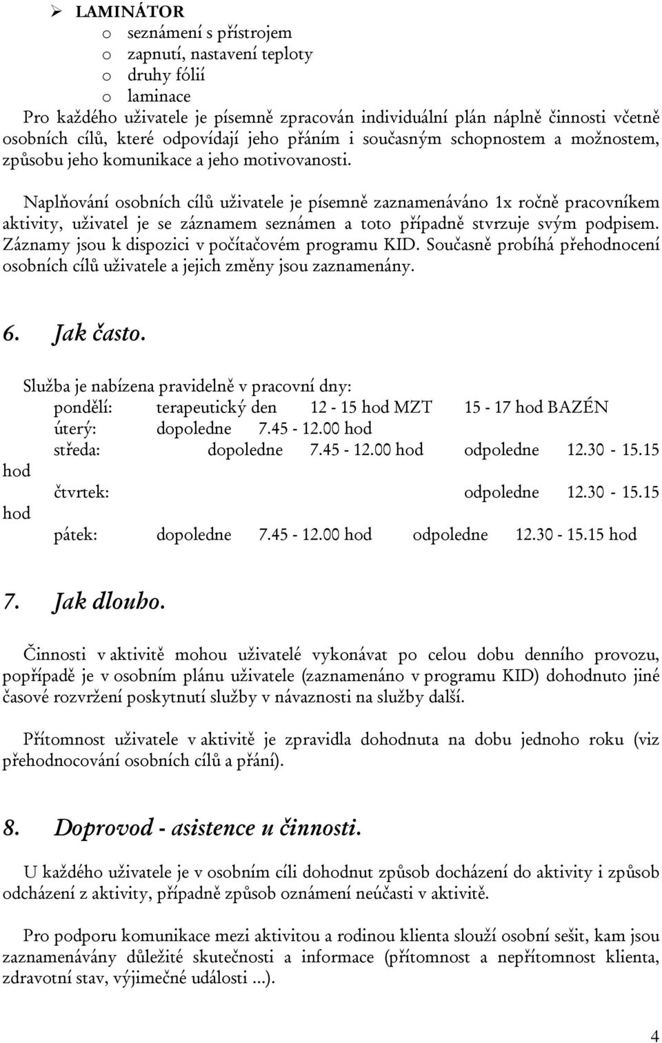 Naplňování osobních cílů uživatele je písemně zaznamenáváno 1x ročně pracovníkem aktivity, uživatel je se záznamem seznámen a toto případně stvrzuje svým podpisem.