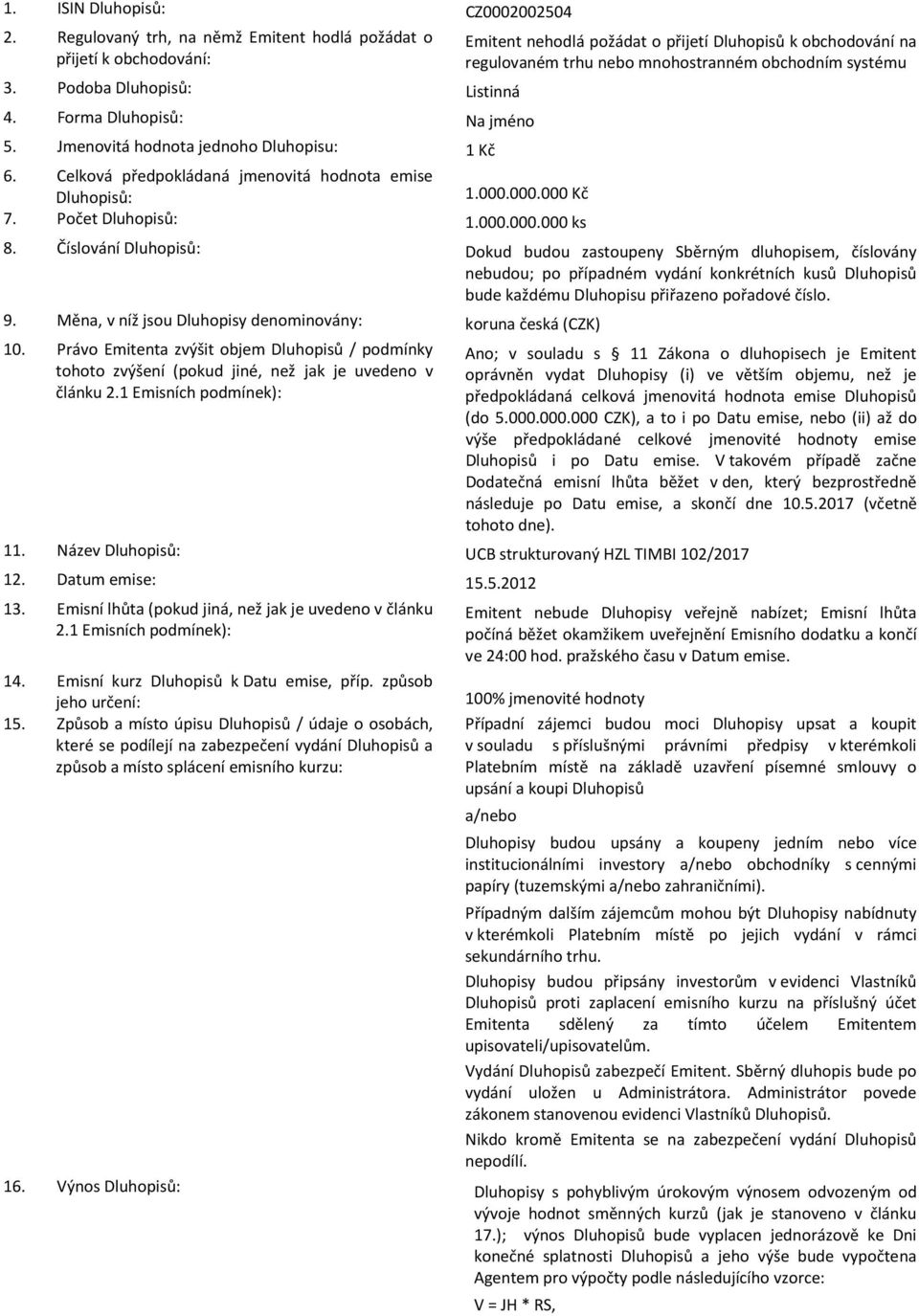 000.000 Kč 7. Počet Dluhopisů: 1.000.000.000 ks Emitent nehodlá požádat o přijetí Dluhopisů k obchodování na regulovaném trhu nebo mnohostranném obchodním systému 8.