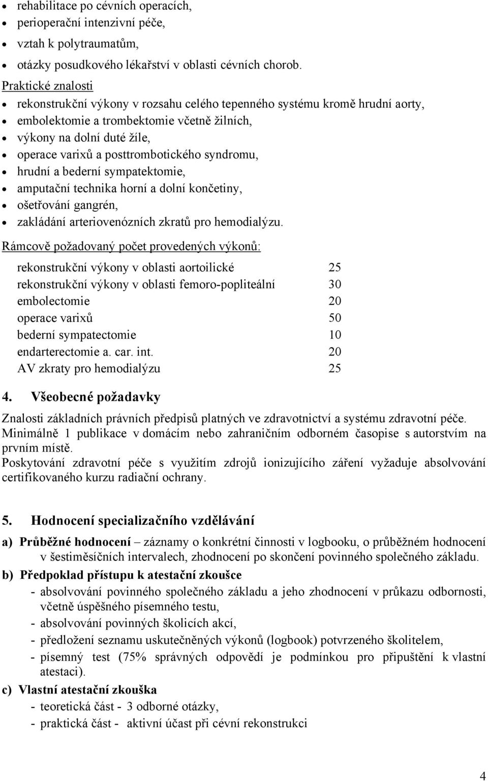 posttrombotického syndromu, hrudní a bederní sympatektomie, amputační technika horní a dolní končetiny, ošetřování gangrén, zakládání arteriovenózních zkratů pro hemodialýzu.