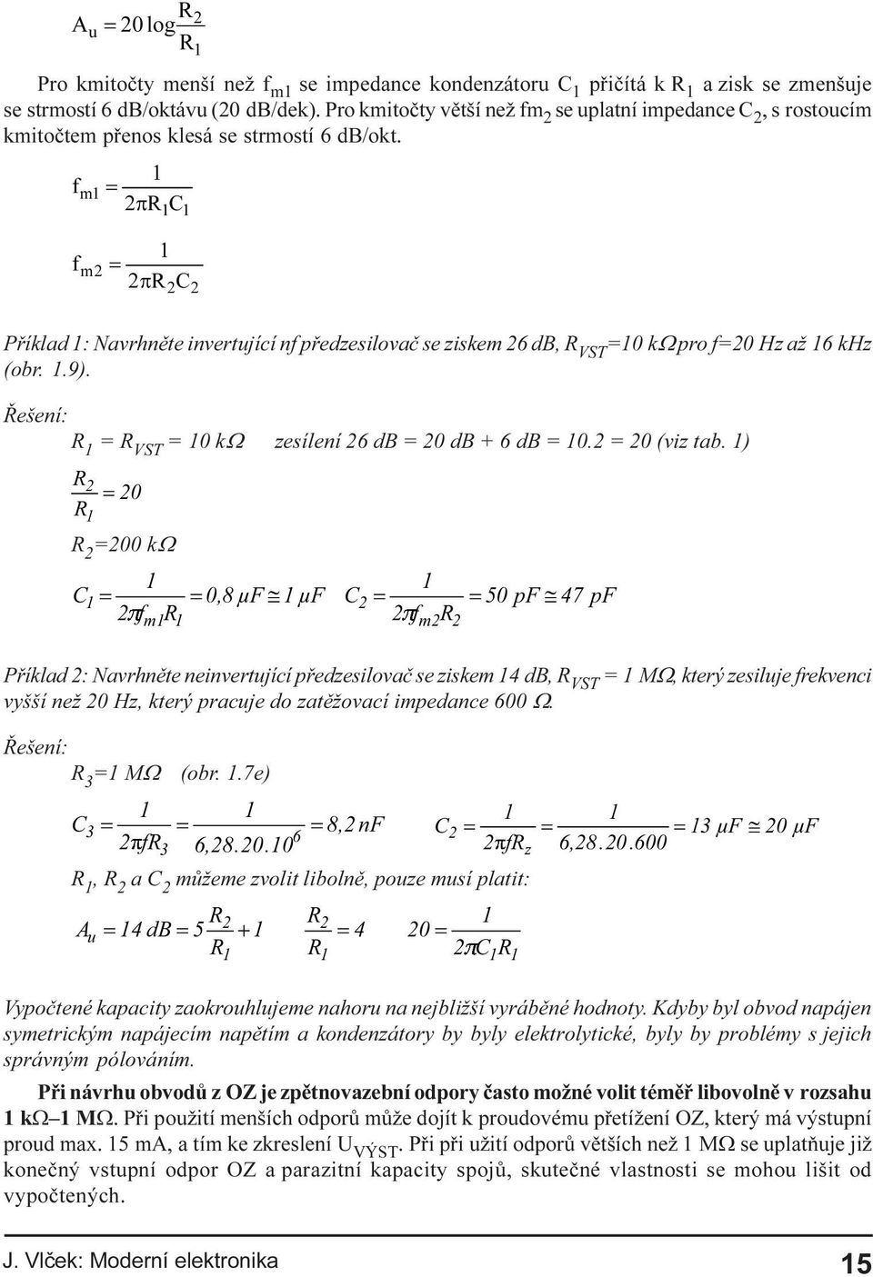 R VST = 10 kw zesílení 26 db = 20 db + 6 db = 10 2 = 20 (viz tab 1) = R 2 =200 kw & = = ) @ ) & I P = = S) @ S) I P Pøíklad 2: Navrhnìte neinvertující pøedzesilovaè se ziskem 14 db, R VST = 1 MW,