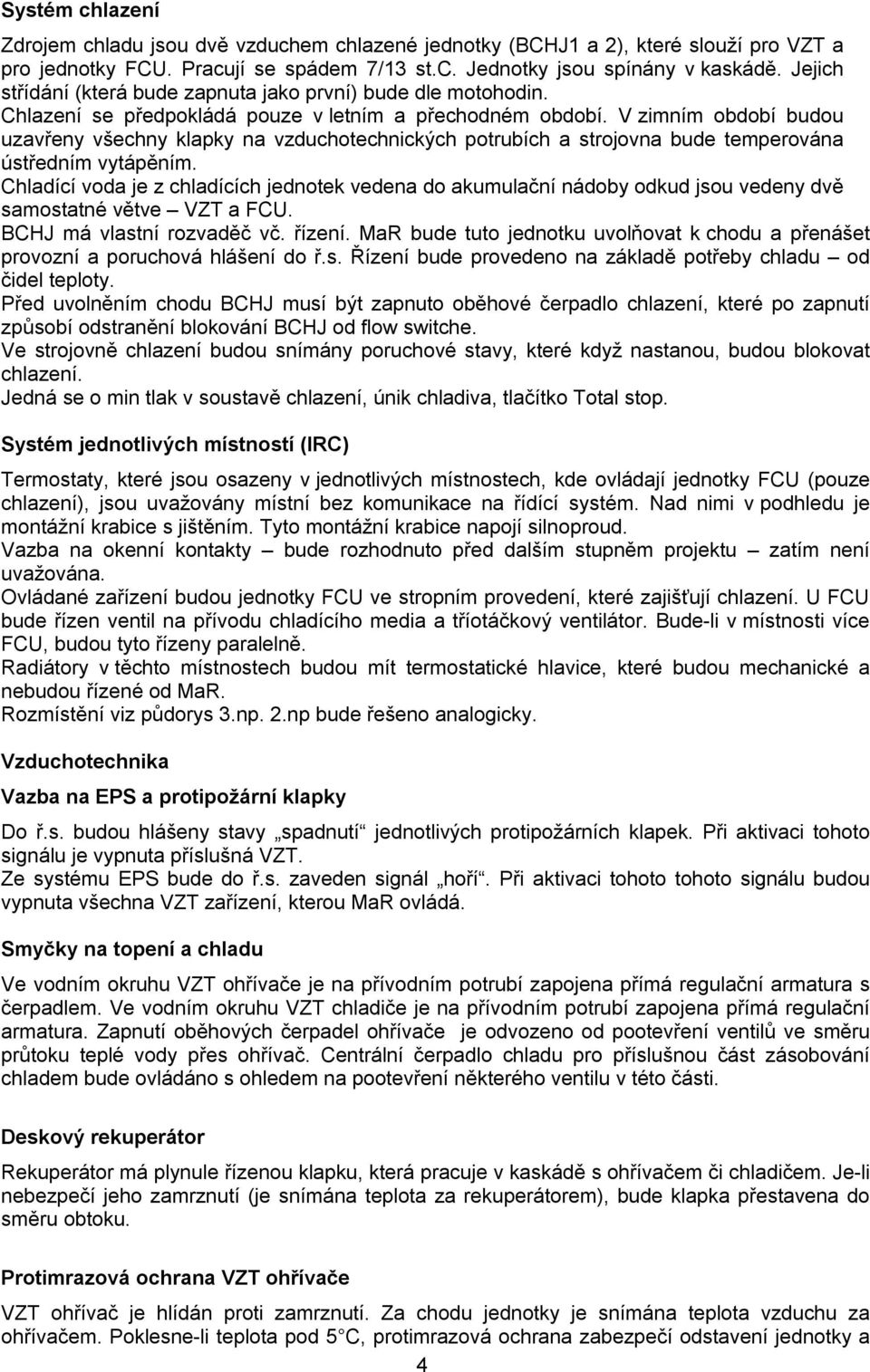 V zimním období budou uzavřeny všechny klapky na vzduchotechnických potrubích a strojovna bude temperována ústředním vytápěním.
