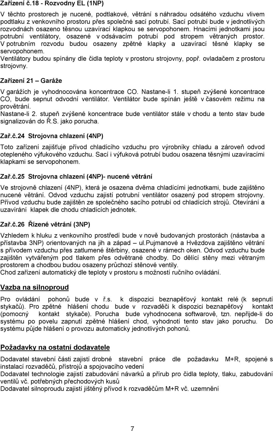 V potrubním rozvodu budou osazeny zpětné klapky a uzavírací těsné klapky se servopohonem. Ventilátory budou spínány dle čidla teploty v prostoru strojovny, popř. ovladačem z prostoru strojovny.