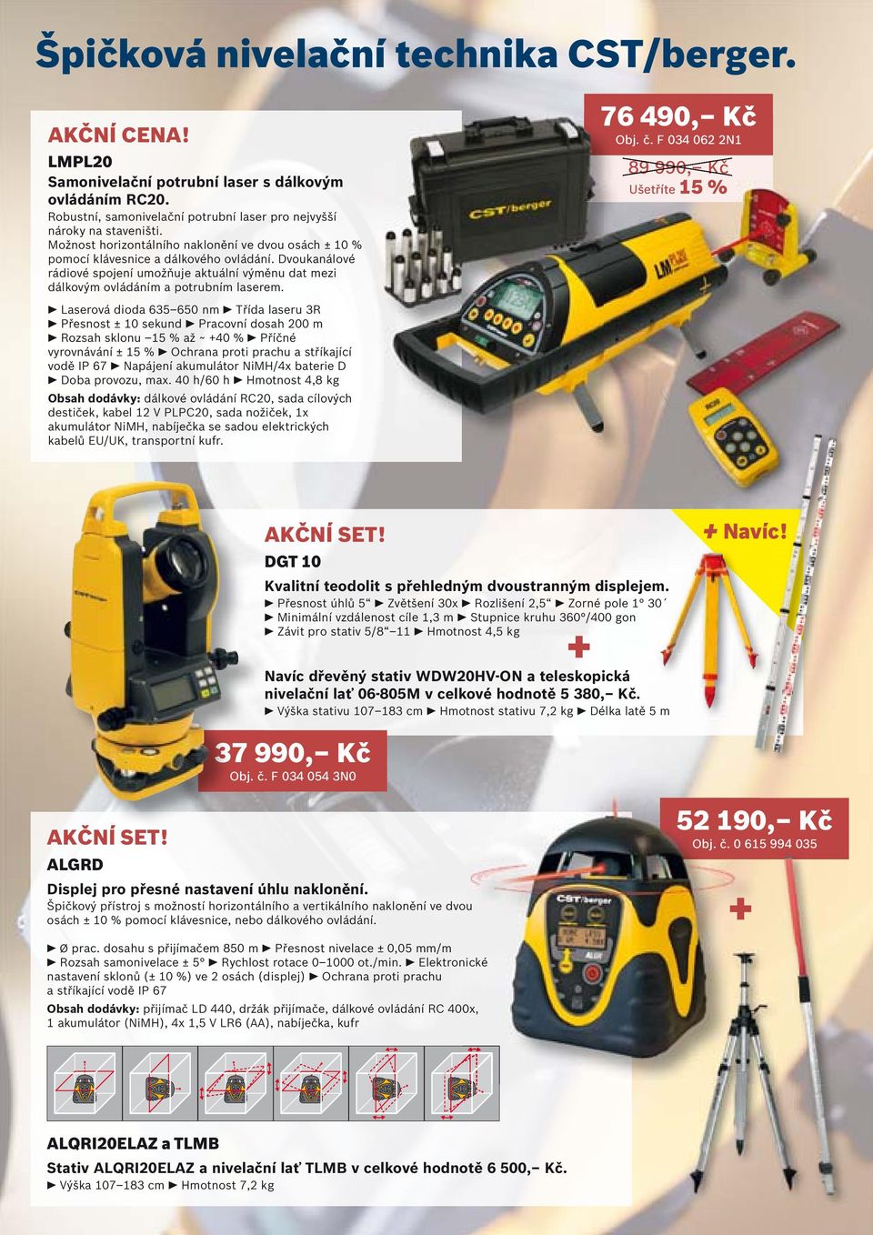 Laserová dioda 635 650 nm Třída laseru 3R Přesnost ± 10 sekund Pracovní dosah 200 m Rozsah sklonu 15 % až ~ +40 % Příčné vyrovnávání ± 15 % Ochrana proti prachu a stříkající vodě IP 67 Napájení