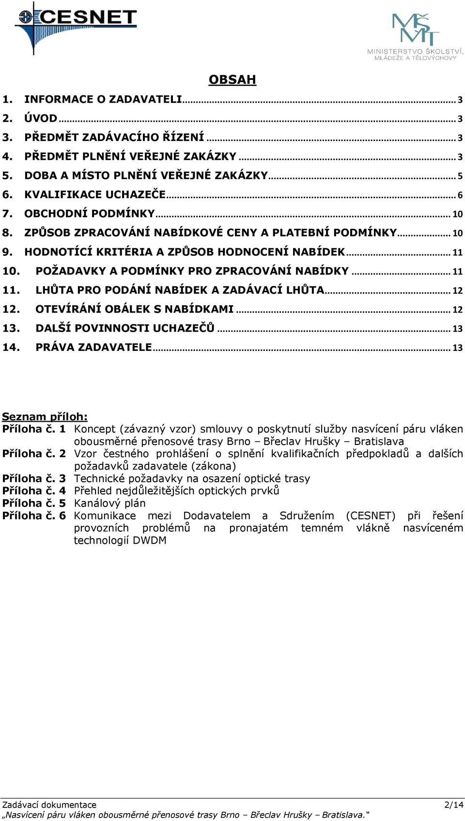 LHŮTA PRO PODÁNÍ NABÍDEK A ZADÁVACÍ LHŮTA... 12 12. OTEVÍRÁNÍ OBÁLEK S NABÍDKAMI... 12 13. DALŠÍ POVINNOSTI UCHAZEČŮ... 13 14. PRÁVA ZADAVATELE... 13 Seznam příloh: Příloha č.