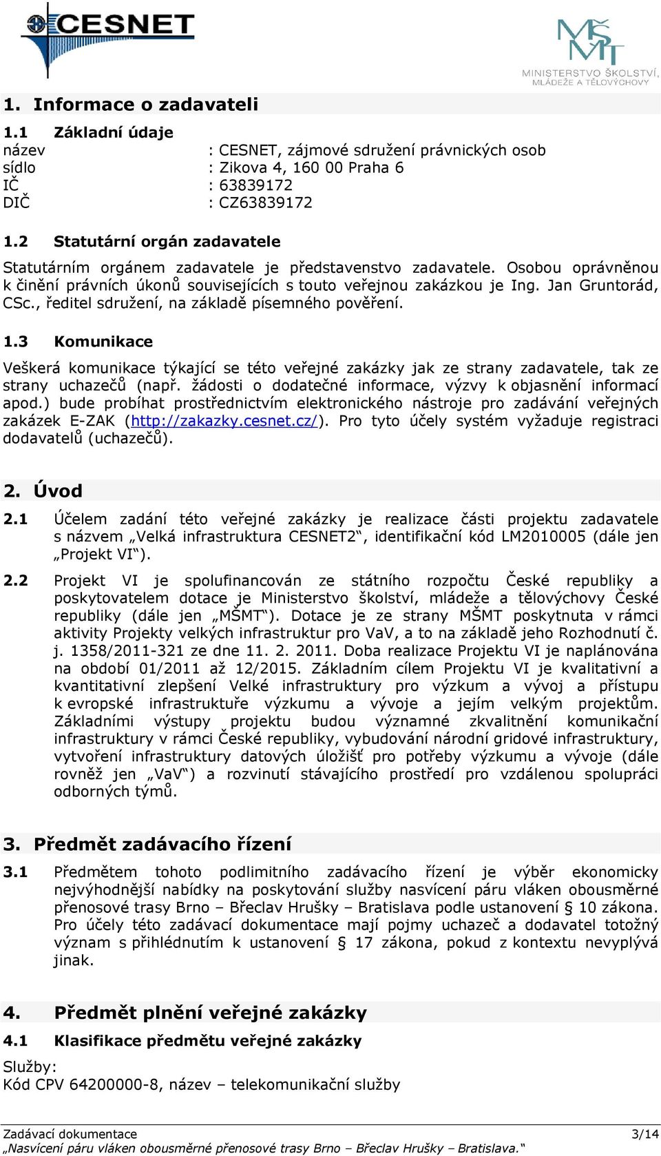 , ředitel sdružení, na základě písemného pověření. 1.3 Komunikace Veškerá komunikace týkající se této veřejné zakázky jak ze strany zadavatele, tak ze strany uchazečů (např.