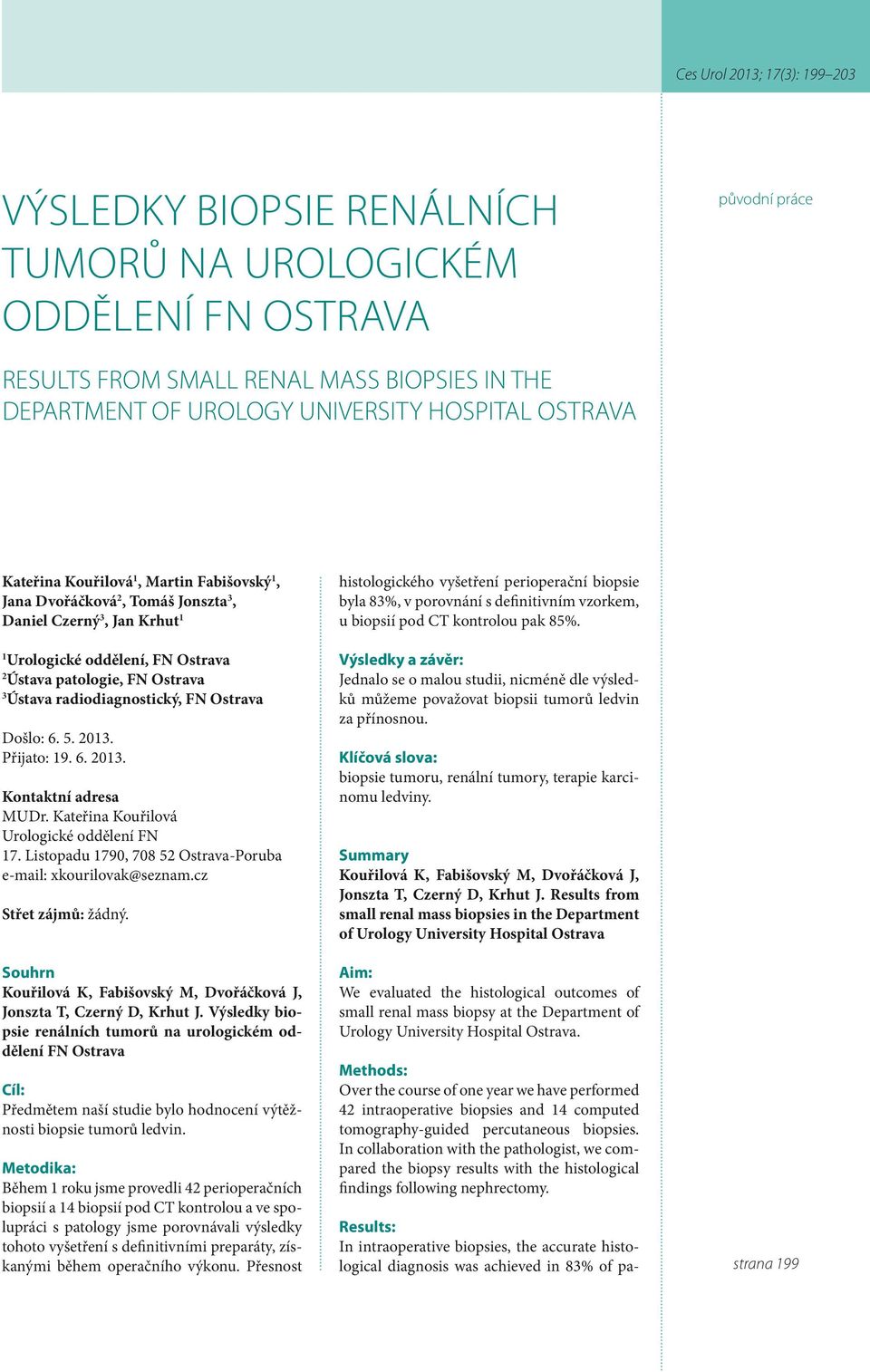 6. 5. 2013. Přijato: 19. 6. 2013. Kontaktní adresa MUDr. Kateřina Kouřilová Urologické oddělení FN 17. Listopadu 1790, 708 52 Ostrava-Poruba e-mail: xkourilovak@seznam.cz Střet zájmů: žádný.