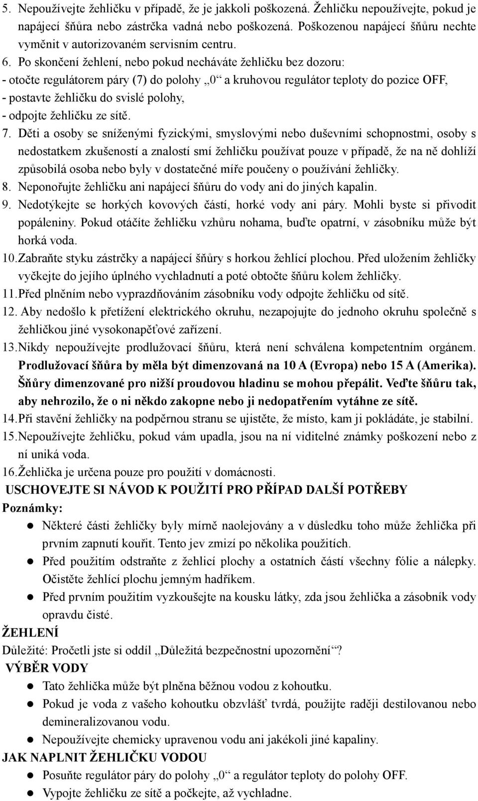 Po skončení žehlení, nebo pokud necháváte žehličku bez dozoru: - otočte regulátorem páry (7) do polohy 0 a kruhovou regulátor teploty do pozice OFF, - postavte žehličku do svislé polohy, - odpojte