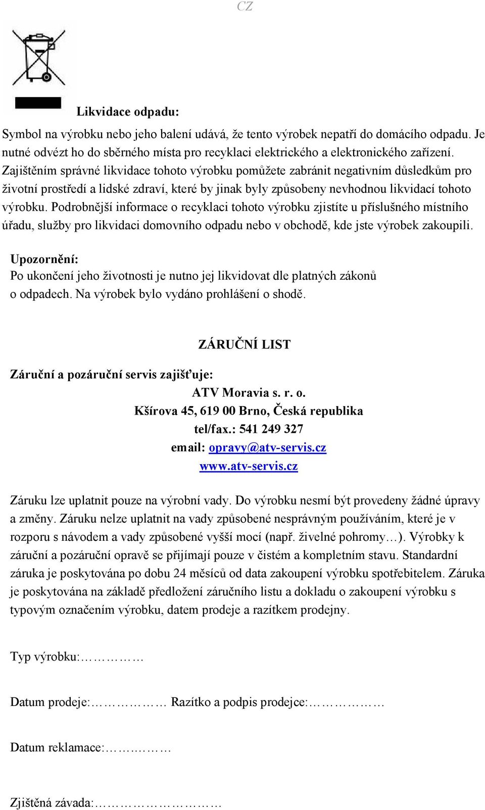 Podrobnější informace o recyklaci tohoto výrobku zjistíte u příslušného místního úřadu, služby pro likvidaci domovního odpadu nebo v obchodě, kde jste výrobek zakoupili.