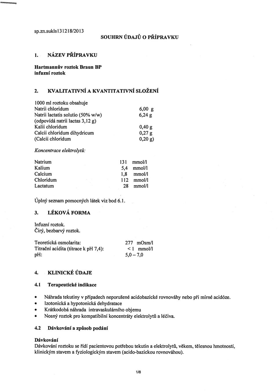 dihydricurn 0,27 g (Calcii chloridum 0,20 g) Koncentrace elektrolytů: Natrium 131 mmol/i Kalium 5,4 mmol/l Calcium 1,8 mmol/l Chloridum 112 mmol/l Lactatum 28 mmol/i Úplný seznam pomocných látek viz