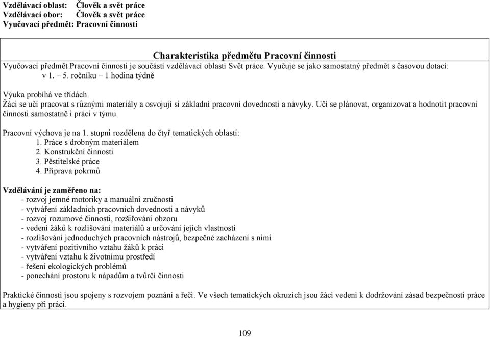 Žáci se učí pracovat s různými materiály a osvojují si základní pracovní dovednosti a návyky. Učí se plánovat, organizovat a hodnotit pracovní činnosti samostatně i práci v týmu.