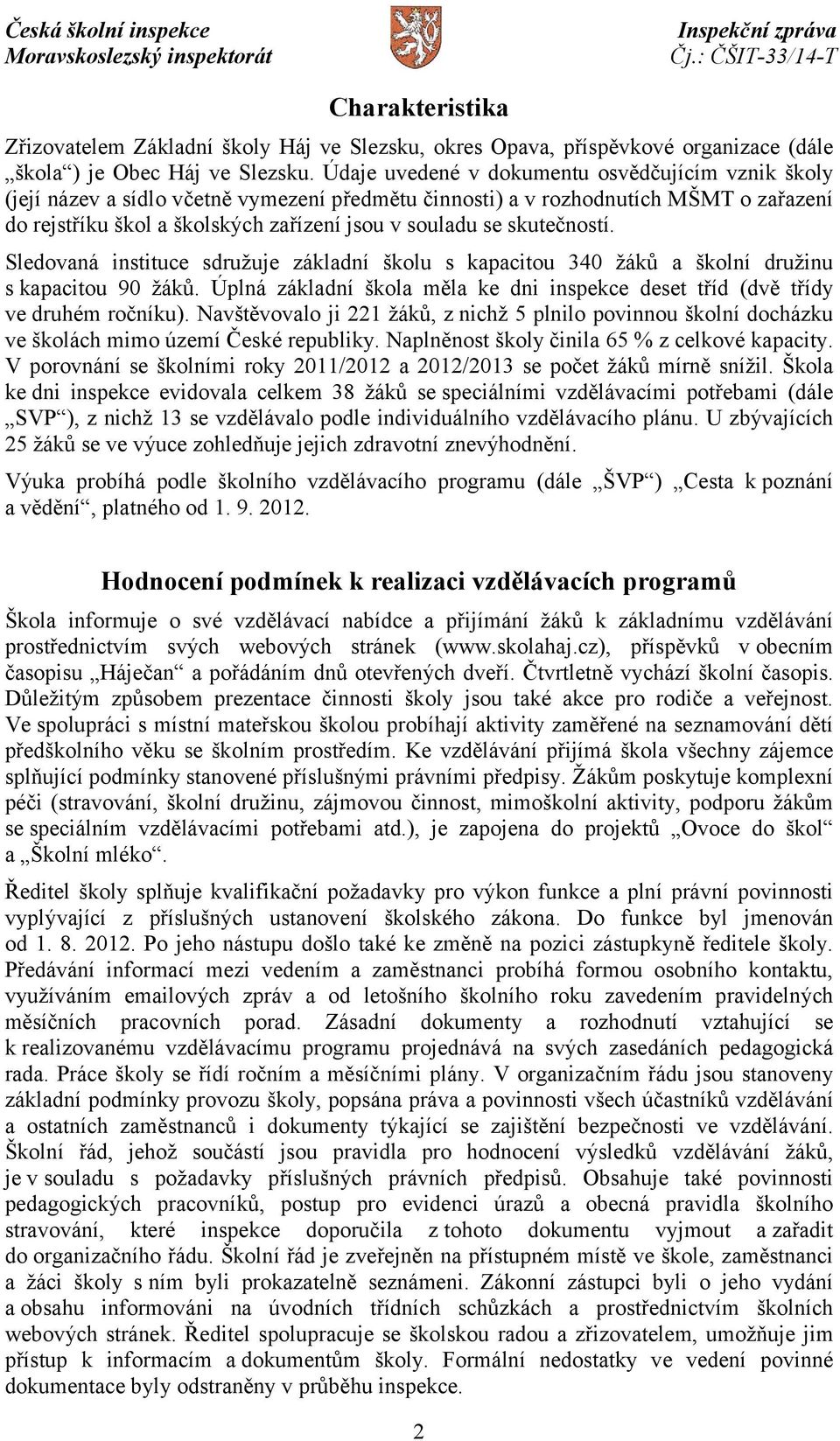 skutečností. Sledovaná instituce sdružuje základní školu s kapacitou 340 žáků a školní družinu s kapacitou 90 žáků. Úplná základní škola měla ke dni inspekce deset tříd (dvě třídy ve druhém ročníku).