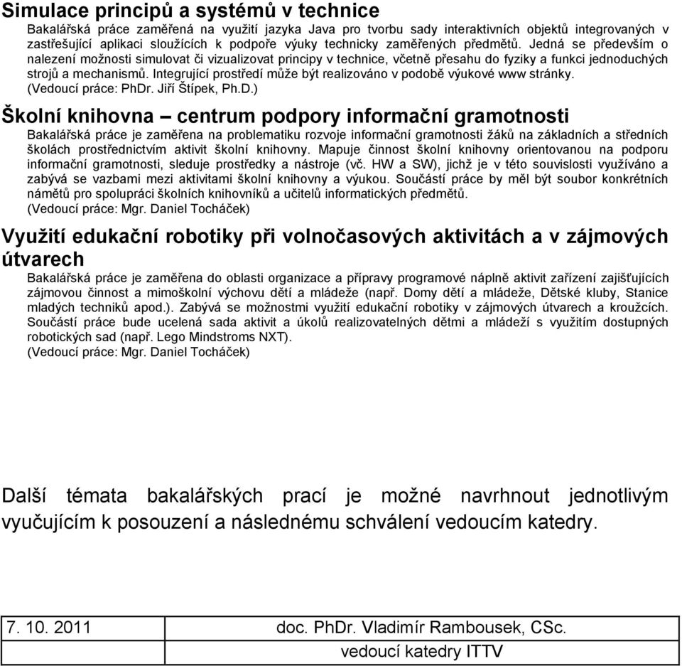 Integrující prostředí může být realizováno v podobě výukové www stránky. (Vedoucí práce: PhDr