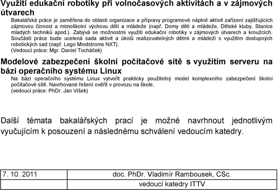 Součástí práce bude ucelená sada aktivit a úkolů realizovatelných dětmi a mládeží s využitím dostupných robotických sad (např. Lego Mindstroms NXT). (Vedoucí práce: Mgr.