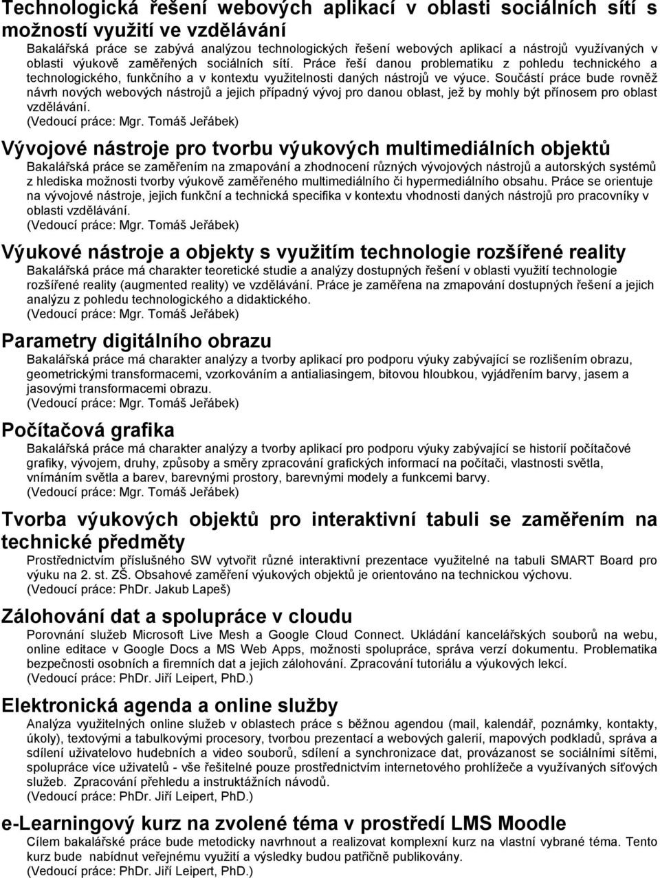 Součástí práce bude rovněž návrh nových webových nástrojů a jejich případný vývoj pro danou oblast, jež by mohly být přínosem pro oblast vzdělávání.