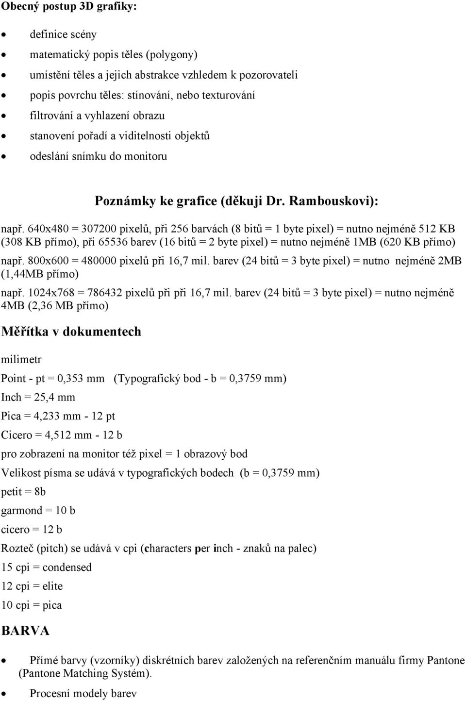 640x480 = 307200 pixelů, při 256 barvách (8 bitů = 1 byte pixel) = nutno nejméně 512 KB (308 KB přímo), při 65536 barev (16 bitů = 2 byte pixel) = nutno nejméně 1MB (620 KB přímo) např.