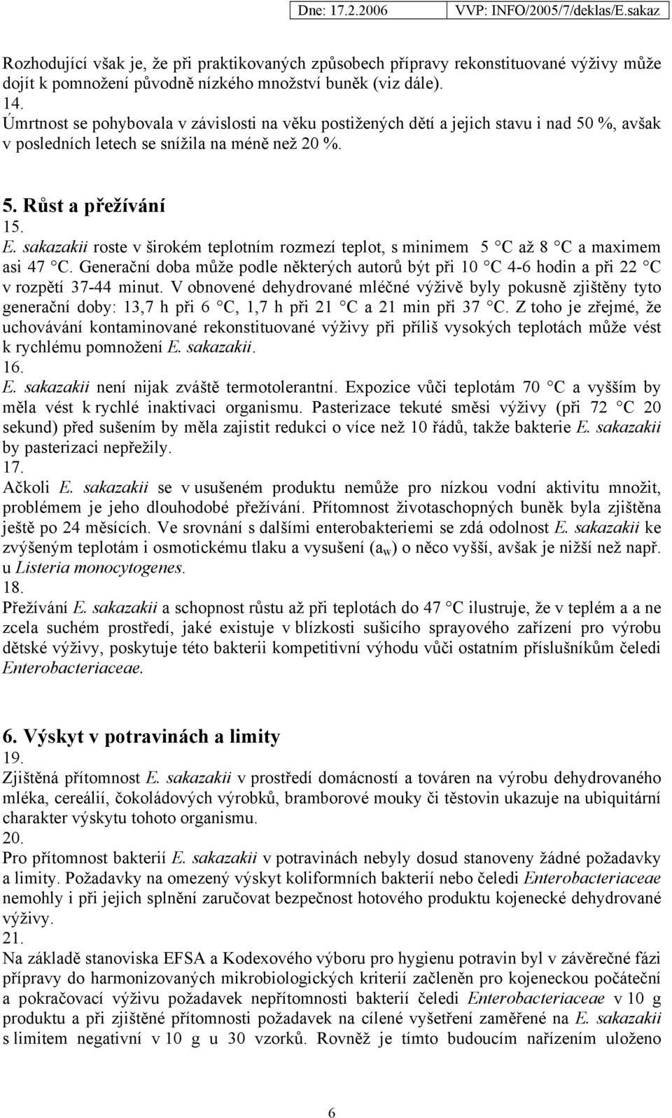 sakazakii roste v širokém teplotním rozmezí teplot, s minimem 5 C až 8 C a maximem asi 47 C. Generační doba může podle některých autorů být při 10 C 4-6 hodin a při 22 C v rozpětí 37-44 minut.