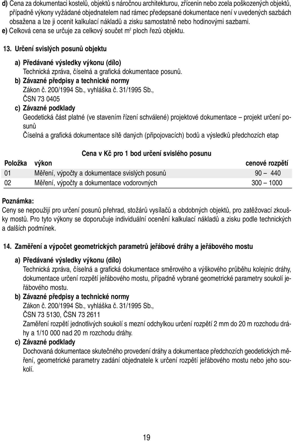 Určení svislých posunů objektu a) Předávané výsledky výkonu (dílo) Technická zpráva, číselná a grafická dokumentace posunů. b) Závazné předpisy a technické normy Zákon č. 200/1994 Sb., vyhláška č.