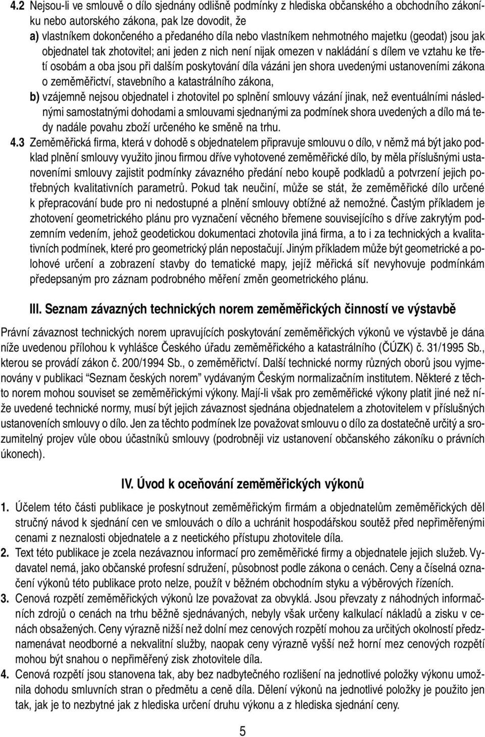 vázáni jen shora uvedenými ustanoveními zákona o zeměměřictví, stavebního a katastrálního zákona, b) vzájemně nejsou objednatel i zhotovitel po splnění smlouvy vázání jinak, než eventuálními