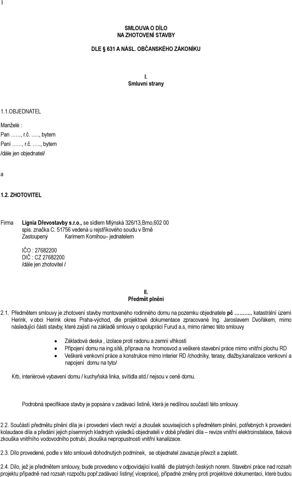 51756 vedená u rejstříkového soudu v Brně Zastoupený Karimem Komihou jednatelem IČO : 27682200 DIČ : CZ 27682200 /dále jen zhotovitel / II. Předmět plnění 2.1. Předmětem smlouvy je zhotovení stavby montovaného rodinného domu na pozemku objednatele pč.