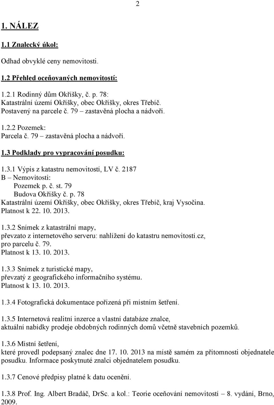 2187 B Nemovitosti: Pozemek p. č. st. 79 Budova Okříšky č. p. 78 Katastrální území Okříšky, obec Okříšky, okres Třebíč, kraj Vysočina. Platnost k 22. 10. 2013.