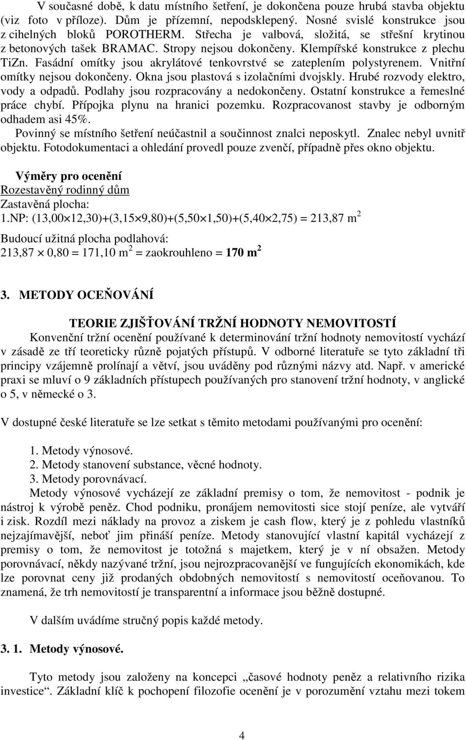 Fasádní omítky jsou akrylátové tenkovrstvé se zateplením polystyrenem. Vnitřní omítky nejsou dokončeny. Okna jsou plastová s izolačními dvojskly. Hrubé rozvody elektro, vody a odpadů.