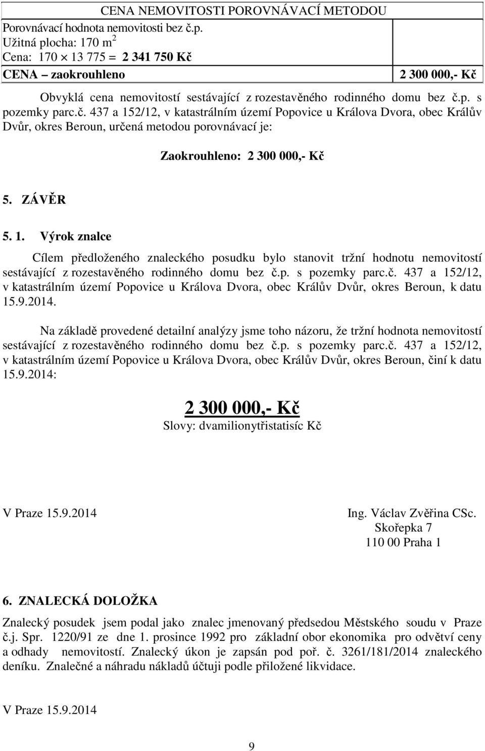 CENA zaokrouhleno 2 300 000,- Kč Obvyklá cena nemovitostí sestávající z rozestavěného rodinného domu bez č.p. s pozemky parc.č. 437 a 152/12, v katastrálním území Popovice u Králova Dvora, obec Králův Dvůr, okres Beroun, určená metodou porovnávací je: Zaokrouhleno: 2 300 000,- Kč 5.