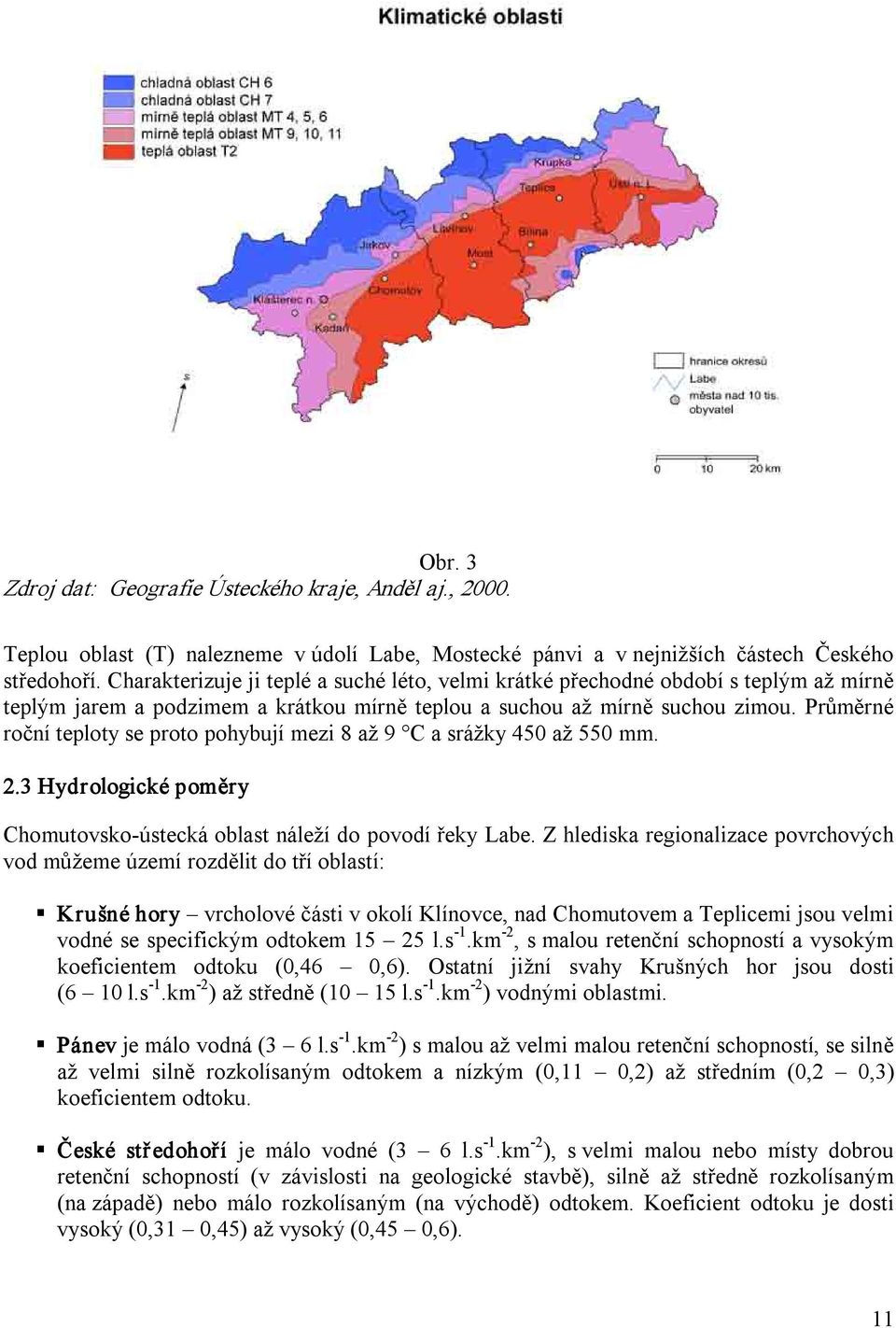 Průměrné roční teploty se proto pohybují mezi 8 až 9 C a srážky 450 až 550 mm. 2.3 Hydrologické poměry Chomutovsko ústecká oblast náleží do povodí řeky Labe.