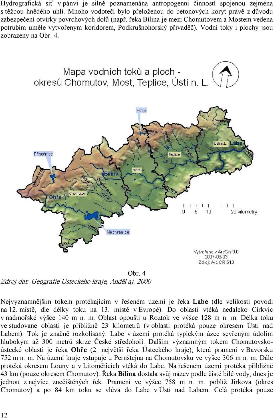 řeka Bílina je mezi Chomutovem a Mostem vedena potrubím uměle vytvořeným koridorem, Podkrušnohorský přivaděč). Vodní toky i plochy jsou zobrazeny na Obr.