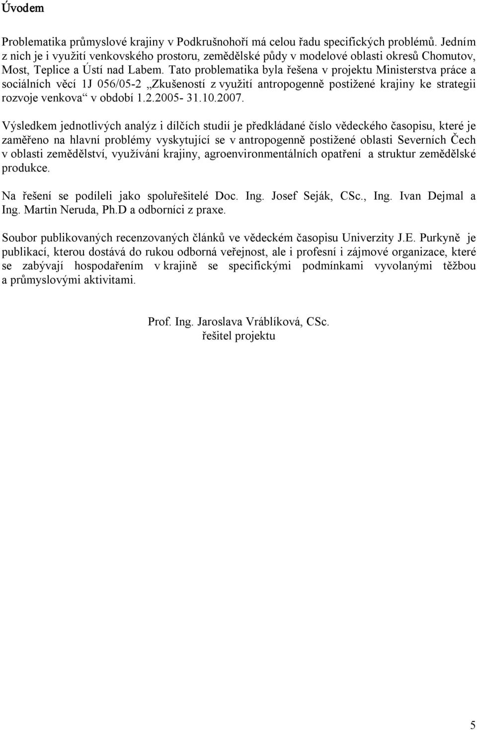 Tato problematika byla řešena v projektu Ministerstva práce a sociálních věcí 1J 056/05 2 Zkušeností z využití antropogenně postižené krajiny ke strategii rozvoje venkova v období 1.2.2005 31.10.2007.