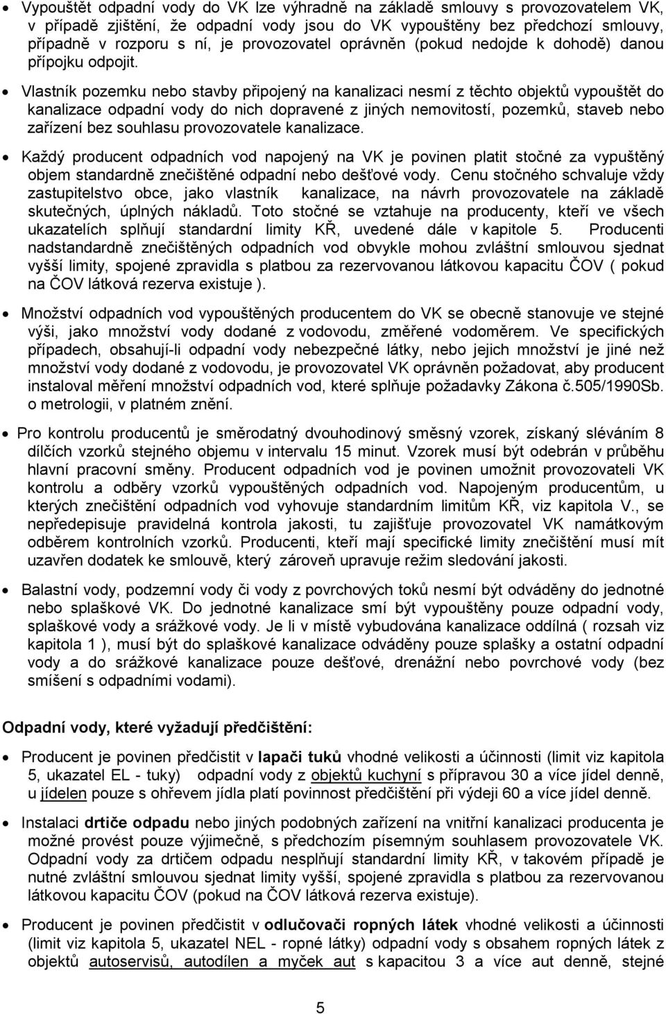 Vlastník pozemku nebo stavby připojený na kanalizaci nesmí z těchto objektů vypouštět do kanalizace odpadní vody do nich dopravené z jiných nemovitostí, pozemků, staveb nebo zařízení bez souhlasu