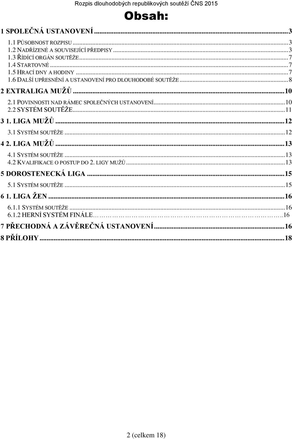 LIGA MUŽŮ... 12 3.1 SYSTÉM SOUTĚŽE... 12 4 2. LIGA MUŽŮ... 13 4.1 SYSTÉM SOUTĚŽE... 13 4.2 KVALIFIKACE O POSTUP DO 2. LIGY MUŽŮ... 13 5 DOROSTENECKÁ LIGA... 15 5.