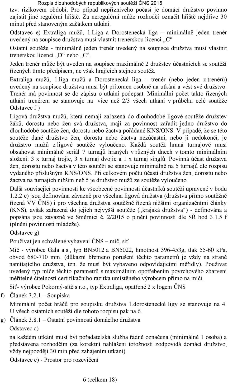 Liga a Dorostenecká liga minimálně jeden trenér uvedený na soupisce družstva musí vlastnit trenérskou licenci C Ostatní soutěže - minimálně jeden trenér uvedený na soupisce družstva musí vlastnit