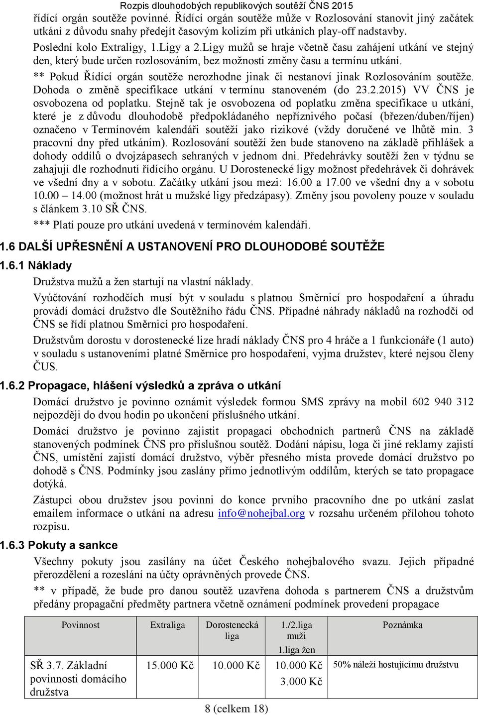 ** Pokud Řídící orgán soutěže nerozhodne jinak či nestanoví jinak Rozlosováním soutěže. Dohoda o změně specifikace utkání v termínu stanoveném (do 23.2.2015) VV ČNS je osvobozena od poplatku.