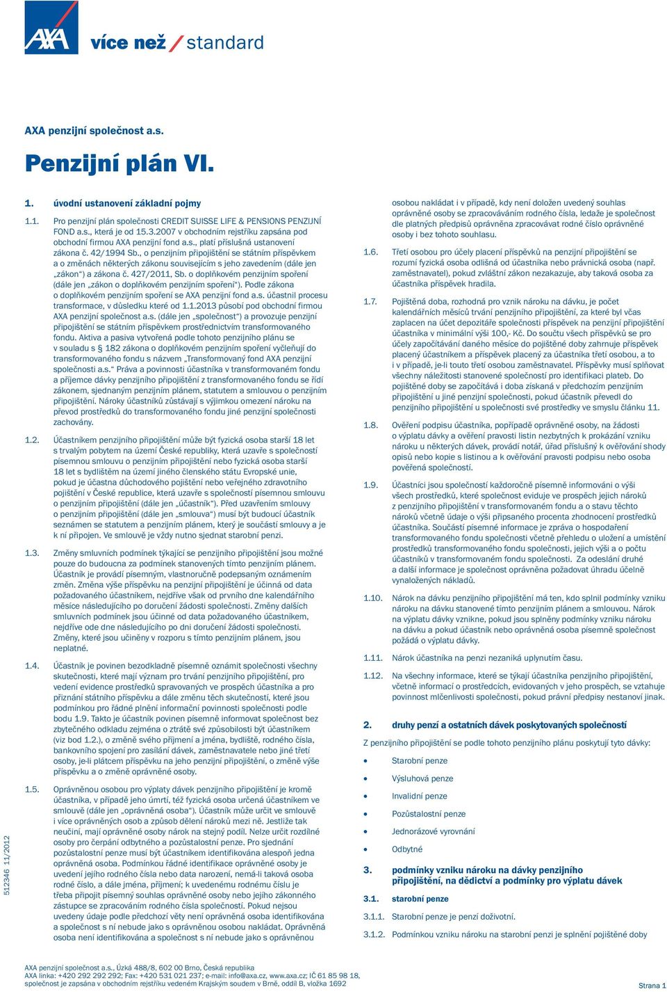 427/2011, Sb. o doplňkovém penzijním spoření (dále jen zákon o doplňkovém penzijním spoření ). Podle zákona o doplňkovém penzijním spoření se AXA penzijní fond a.s. účastnil procesu transformace, v důsledku které od 1.
